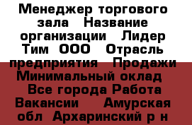 Менеджер торгового зала › Название организации ­ Лидер Тим, ООО › Отрасль предприятия ­ Продажи › Минимальный оклад ­ 1 - Все города Работа » Вакансии   . Амурская обл.,Архаринский р-н